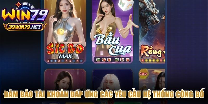 Đảm bảo tài khoản đáp ứng các yêu cầu hệ thống công bố