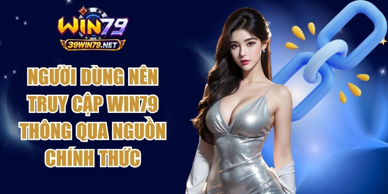Người dùng nên truy cập Win79 thông qua nguồn chính thức