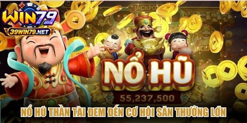 Nổ hũ thần tài đem đến cơ hội săn thưởng lớn với lối chơi đơn giản