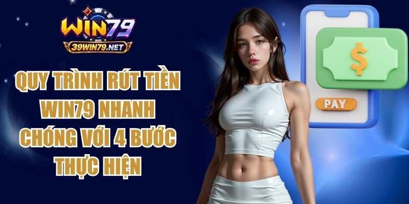 Quy trình rút tiền Win79 nhanh chóng với 4 bước thực hiện