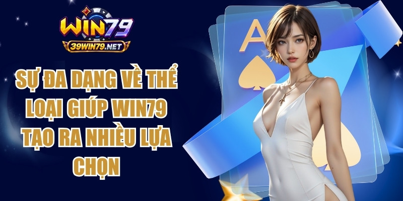 Sự đa dạng về thể loại giúp Win79 tạo ra nhiều lựa chọn