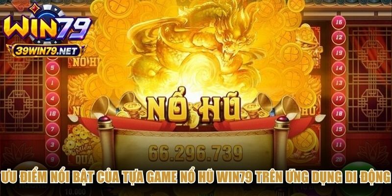 Ưu điểm nổi bật của tựa game nổ hũ Win79 trên ứng dụng di động
