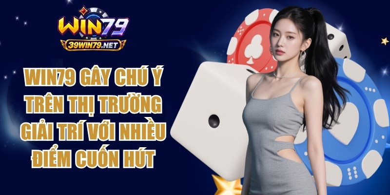 Win79 gây chú ý trên thị trường giải trí với nhiều điểm cuốn hút